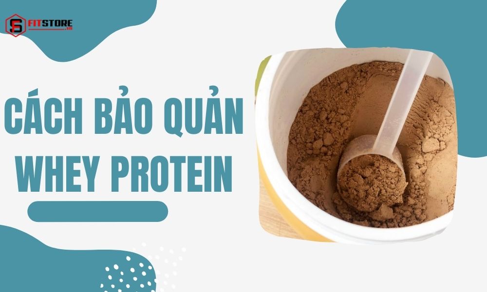 Cách bảo quản Whey Protein dùng được lâu