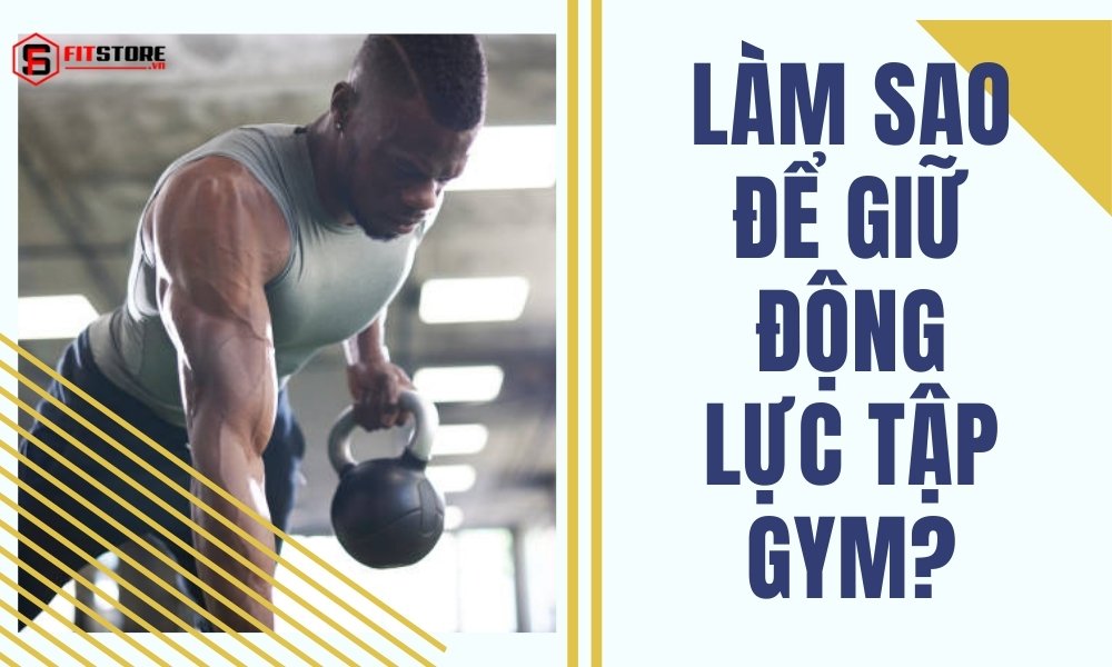 Làm Sao để Giữ động Lực Tập Gym Tăng Hiệu Quả Tập Luyện