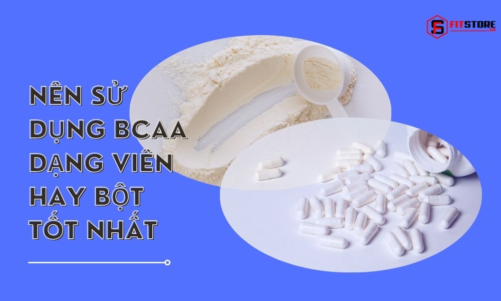 Nên Sử Dụng BCAA Dạng Viên Hay Bột Tốt Nhất? Cách Phân Biệt Từng Loại 1 Nên sử dụng BCAA dạng viên hay bột tốt nhất?