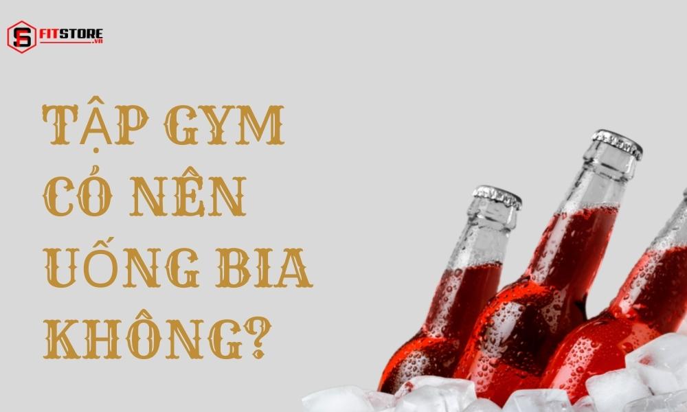 Tập gym có nên uống bia không?